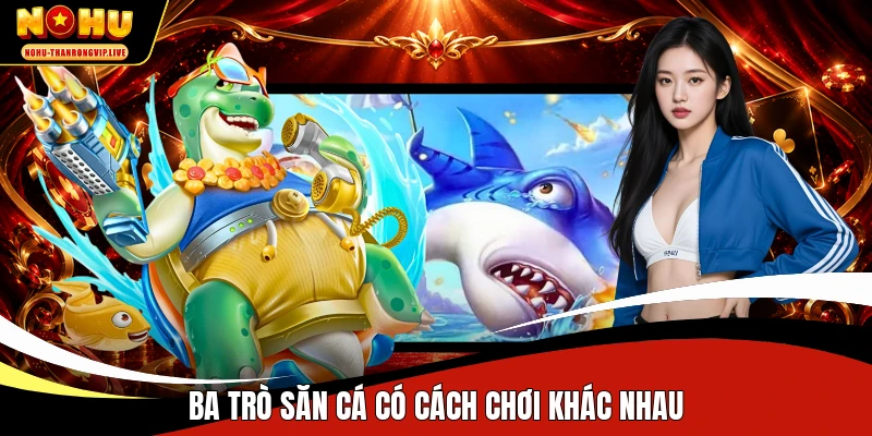 Ba trò săn cá có cách chơi khác nhau