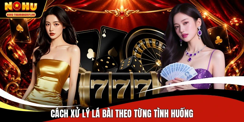 Cách xử lý lá bài theo từng tình huống